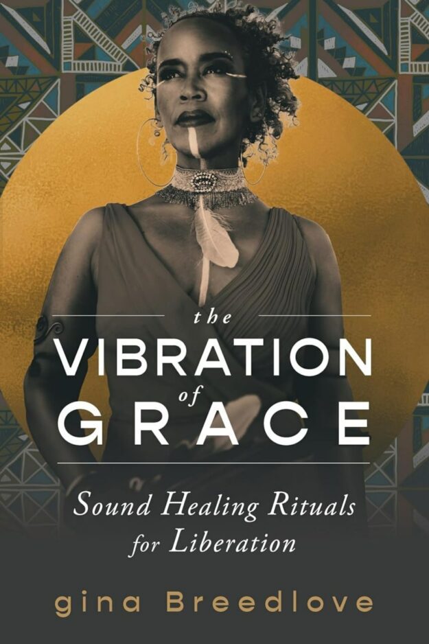 "The Vibration of Grace: Sound Healing Rituals for Liberation" by gina Breedlove