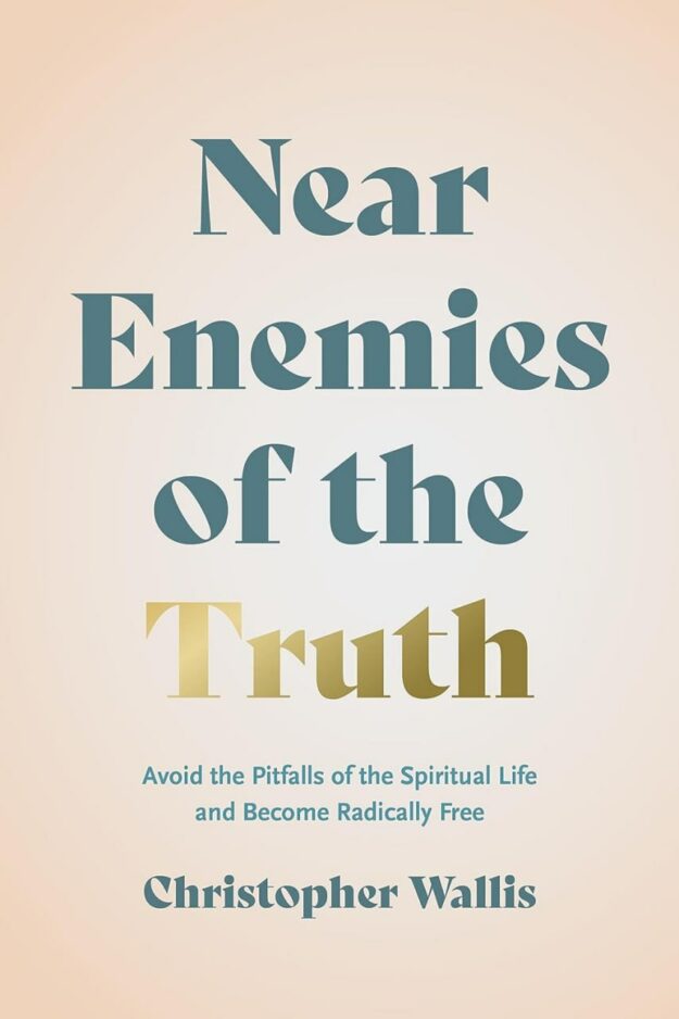 "Near Enemies of the Truth: Avoid the Pitfalls of the Spiritual Life and Become Radically Free" by Christopher D. Wallis