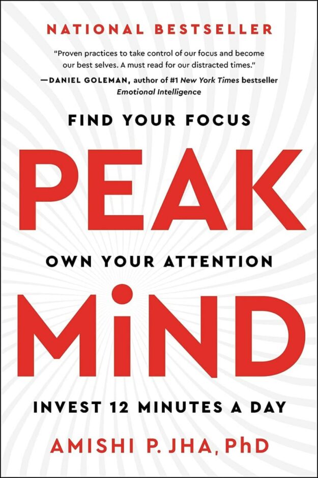 "Peak Mind: Find Your Focus, Own Your Attention, Invest 12 Minutes a Day" by Amishi P. Jha