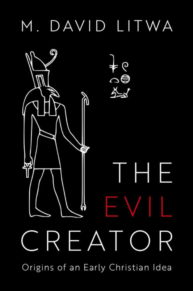 "The Evil Creator: Origins of an Early Christian Idea" by M. David Litwa