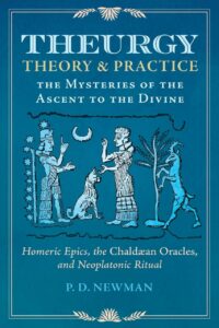 "Theurgy: Theory and Practice: The Mysteries of the Ascent to the Divine" by P.D. Newman