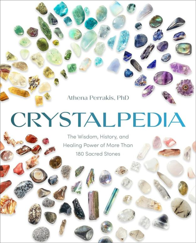 "Crystalpedia: The Wisdom, History, and Healing Power of More Than 180 Sacred Stones A Crystal Book" by Athena Perrakis