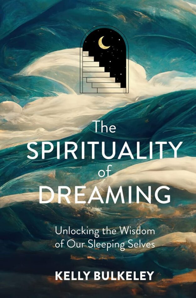 "The Spirituality of Dreaming: Unlocking the Wisdom of Our Sleeping Selves" by Kelly Bulkeley