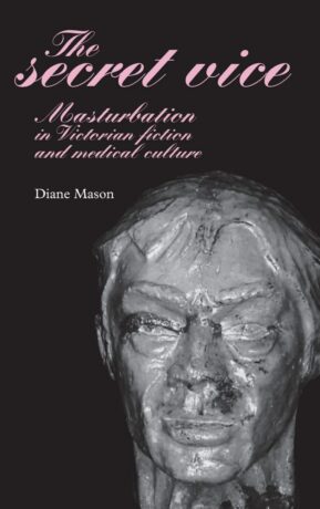 "The Secret Vice: Masturbation in Victorian Fiction and Medical Culture" by Diane Mason