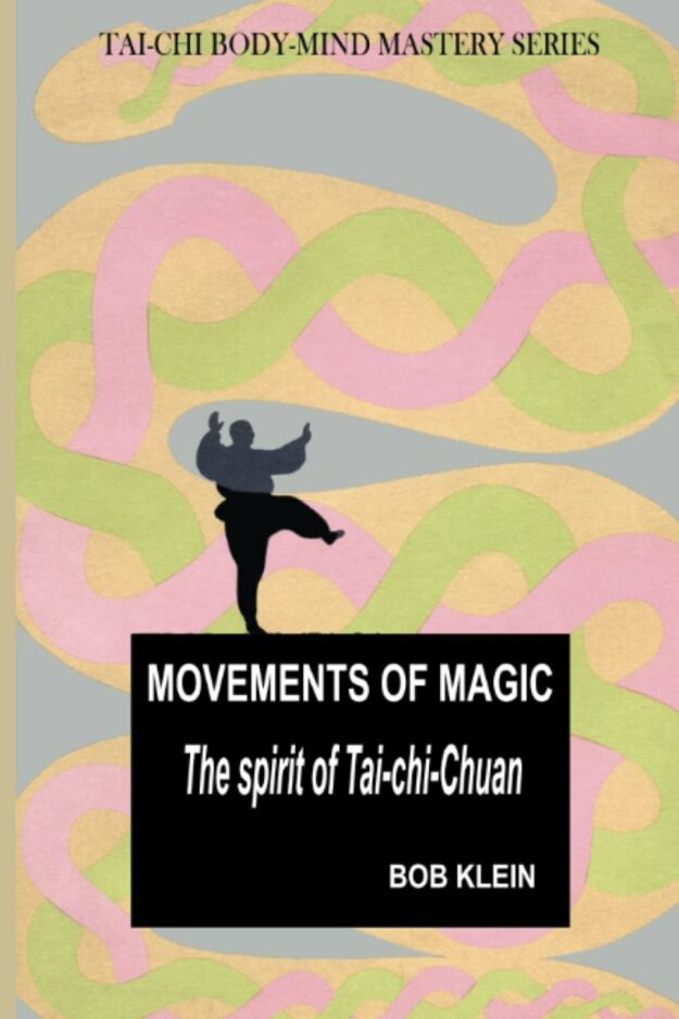 "Movements of Magic: The Spirit of Tai-chi-Chuan" by Bob Klein