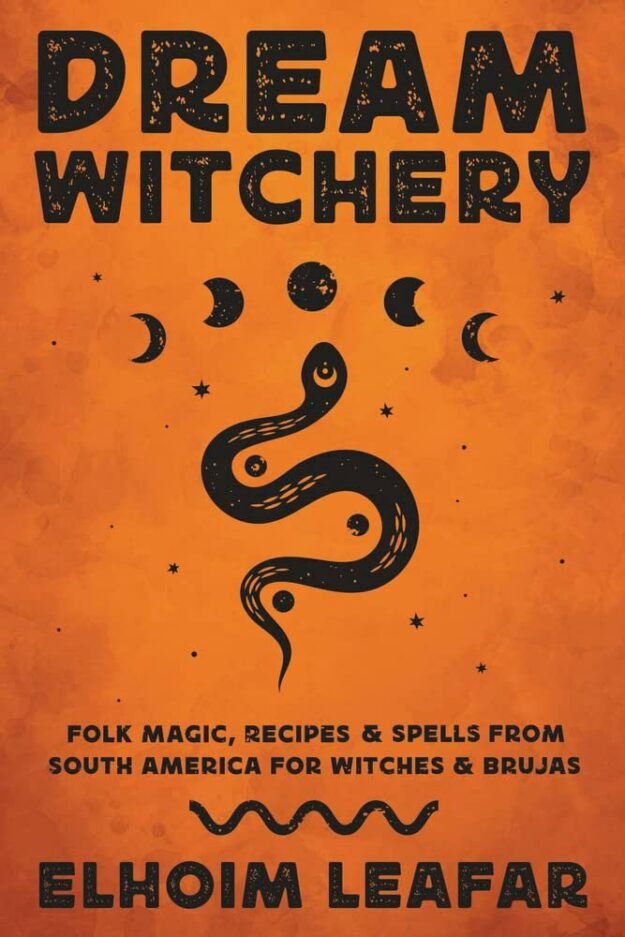 "Dream Witchery: Folk Magic, Recipes & Spells from South America for Witches & Brujas" by Elhoim Leafar