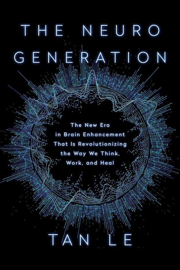 "The NeuroGeneration: The New Era in Brain Enhancement That Is Revolutionizing the Way We Think, Work, and Heal" by Tan Le