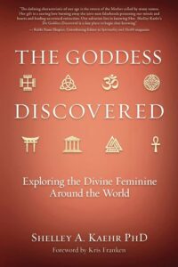 "The Goddess Discovered: Exploring the Divine Feminine Around the World" by Shelley A. Kaehr