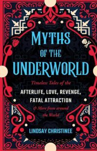 "Myths of the Underworld: Timeless Tales of the Afterlife, Love, Revenge, Fatal Attraction and More from around the World" by Lindsay Christinee