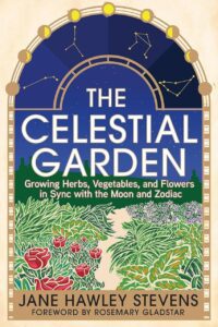 "The Celestial Garden: Growing Herbs, Vegetables, and Flowers in Sync with the Moon and Zodiac" by Jane Hawley Stevens