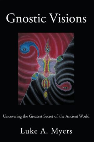 "Gnostic Visions: Uncovering the Greatest Secret of the Ancient World" by Luke A. Myers