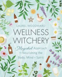 "Wellness Witchery: A Magickal Approach to Nourishing the Body, Mind & Spirit" by Laurel Woodward