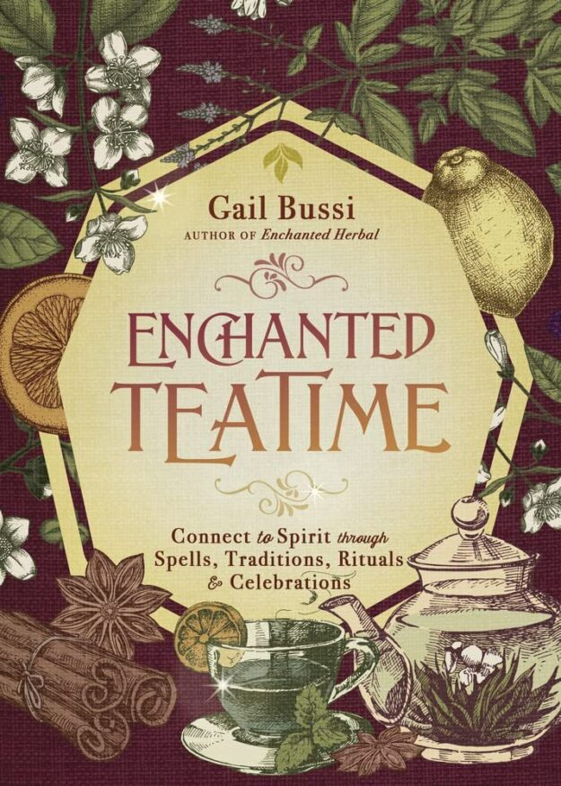 "Enchanted Teatime: Connect to Spirit through Spells, Traditions, Rituals & Celebrations" by Gail Bussi