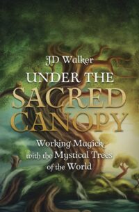 "Under the Sacred Canopy: Working Magick with the Mystical Trees of the World" by JD Walker