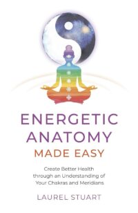 "Energetic Anatomy Made Easy: Create Better Health through an Understanding of Your Chakras and Meridians" by Laurel Stuart