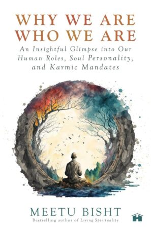 "Why We Are Who We Are: An Insightful Glimpse into Our Human Roles, Soul Personality, and Karmic Mandates" by Meetu Bisht "Why We Are Who We Are: An Insightful Glimpse into Our Human Roles, Soul Personality, and Karmic Mandates" by Meetu Bisht