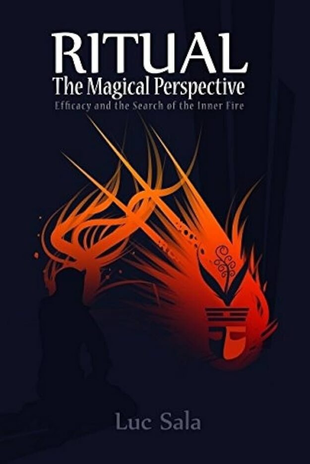 "Ritual: The Magical Perspective. Efficacy and the Search for Inner Meaning" by Luc Sala