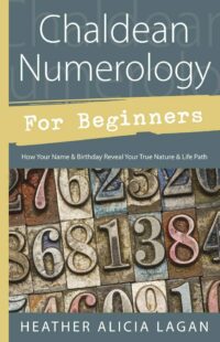 "Chaldean Numerology for Beginners: How Your Name and Birthday Reveal Your True Nature & Life Path" by Heather Alicia Lagan