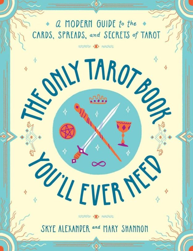 "The Only Tarot Book You'll Ever Need: A Modern Guide to the Cards, Spreads, and Secrets of Tarot" by Skye Alexander and Mary Shannon