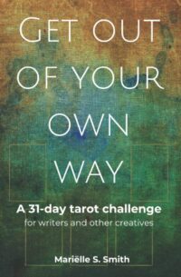 "Get Out of Your Own Way: A 31-Day Tarot Challenge for Writers and Other Creatives" by Mariëlle S. Smith