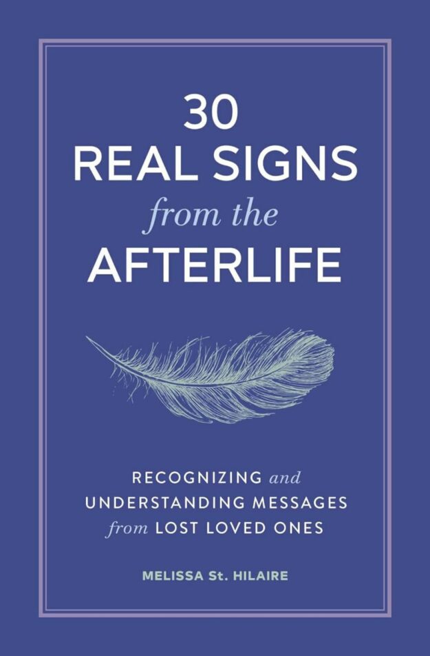 "30 Real Signs from the Afterlife: Recognizing and Understanding Messages from Lost Loved Ones" by Melissa St. Hilaire