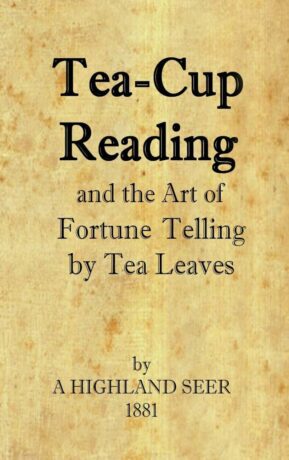 "Tea-Cup Reading and the Art of Fortune Telling by Tea Leaves" by A Highland Seer
