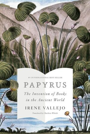 "Papyrus: The Invention of Books in the Ancient World" by Irene Vallejo "Papyrus: The Invention of Books in the Ancient World" by Irene Vallejo