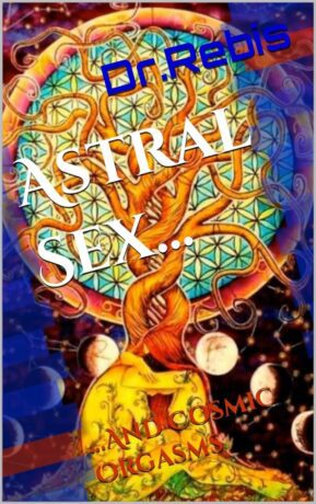 "Astral Sex and Cosmic Orgasms" by Dr. Rebis "Astral Sex and Cosmic Orgasms" by Dr. Rebis