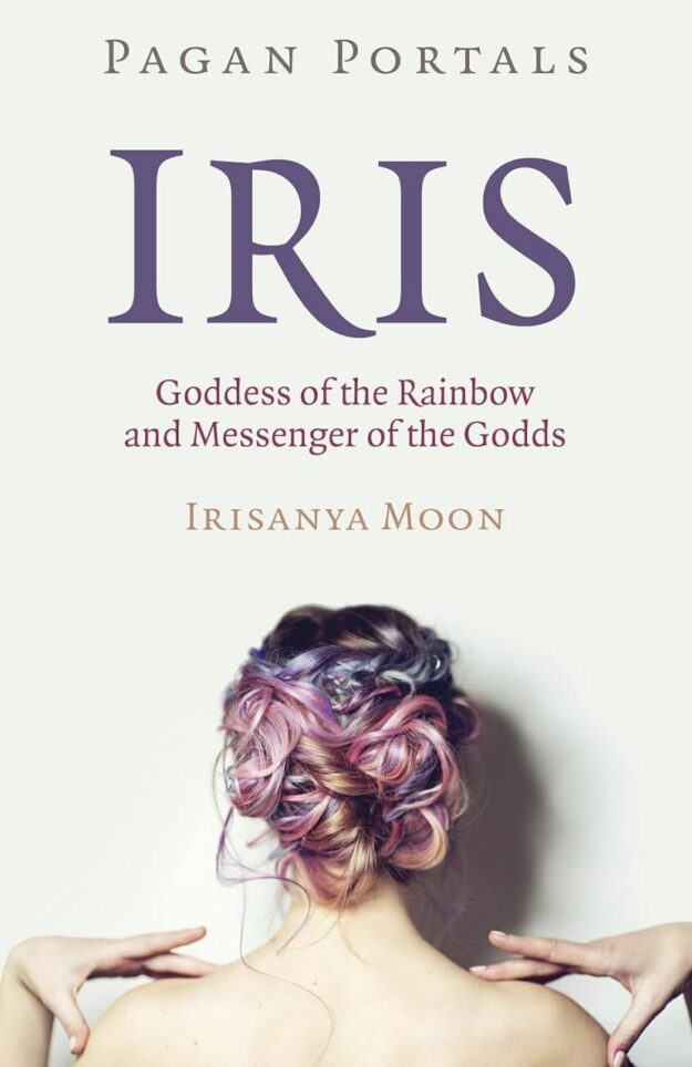 "Iris, Goddess of the Rainbow and Messenger of the Godds" by Irisanya Moon (Pagan Portals)