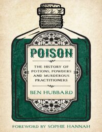 "Poison: The History of Potions, Powders and Murderous Practitioners" by Ben Hubbard