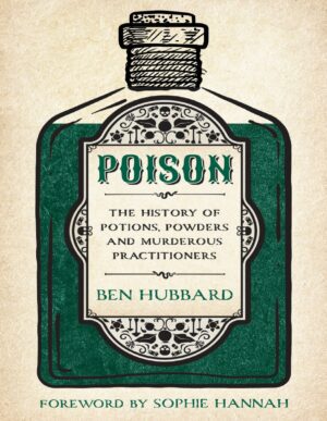 "Poison: The History of Potions, Powders and Murderous Practitioners" by Ben Hubbard