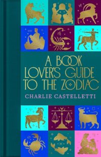 "A Book Lover's Guide to the Zodiac" edited by Charlie Castelletti