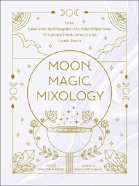 "Moon, Magic, Mixology: From Lunar Love Spell Sangria to the Solar Eclipse Sour, 70 Celestial Drinks Infused with Cosmic Power" by Julia Halina Hadas