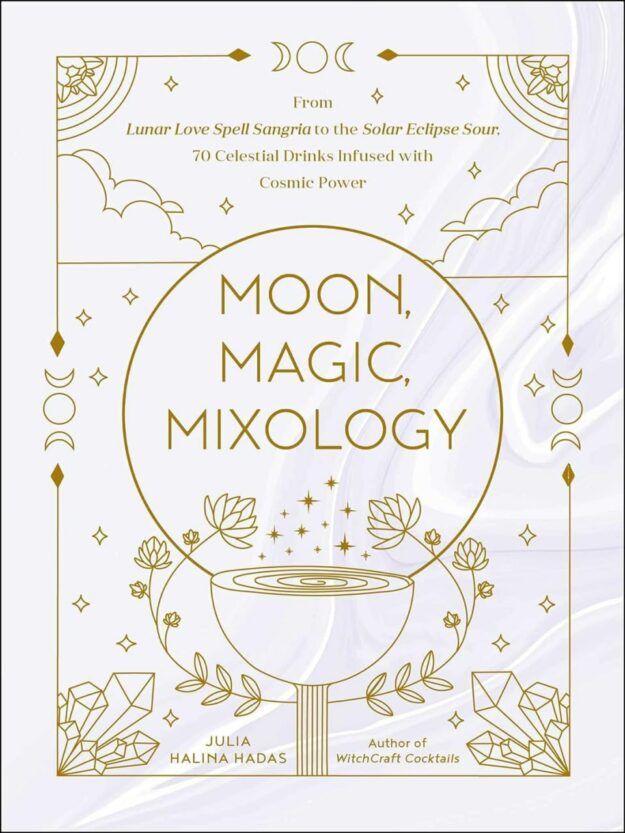 "Moon, Magic, Mixology: From Lunar Love Spell Sangria to the Solar Eclipse Sour, 70 Celestial Drinks Infused with Cosmic Power" by Julia Halina Hadas