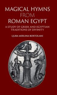 "Magical Hymns from Roman Egypt: A Study of Greek and Egyptian Traditions of Divinity" by Ljuba Merlina Bortolani
