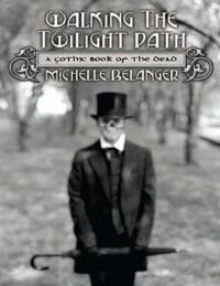 "Walking the Twilight Path: A Gothic Book of the Dead" by Michelle Belanger