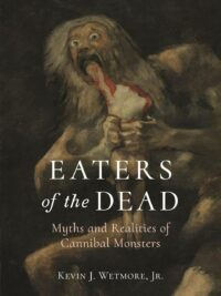 "Eaters of the Dead: Myths and Realities of Cannibal Monsters" by Kevin J. Wetmore, Jr.