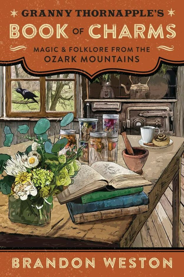 "Granny Thornapple's Book of Charms: Magic & Folklore from the Ozark Mountains" by Brandon Weston