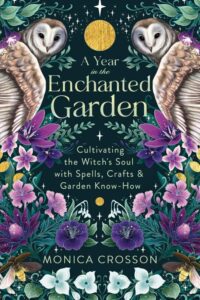 "A Year in the Enchanted Garden: Cultivating the Witch's Soul with Spells, Crafts & Garden Know-How" by Monica Crosson