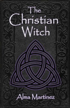 "The Christian Witch: Beginners Guide to Christian Witchcraft and Ritualistic Magic" by Alma Martinez "The Christian Witch: Beginners Guide to Christian Witchcraft and Ritualistic Magic" by Alma Martinez