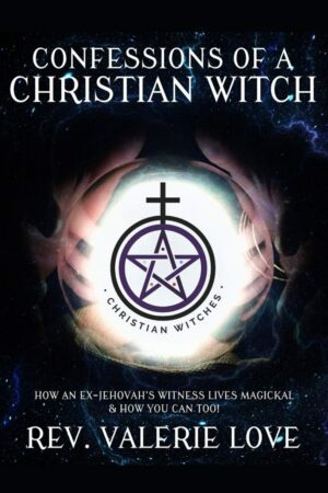 "Confessions of a Christian Witch: How an Ex-Jehovah's Witness Lives Magickal & How You Can Too!" by Valerie Love "Confessions of a Christian Witch: How an Ex-Jehovah's Witness Lives Magickal & How You Can Too!" by Valerie Love