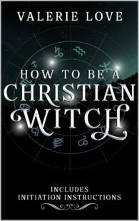 "How to Be a Christian Witch: Includes Initiation Instructions" by Valerie Love