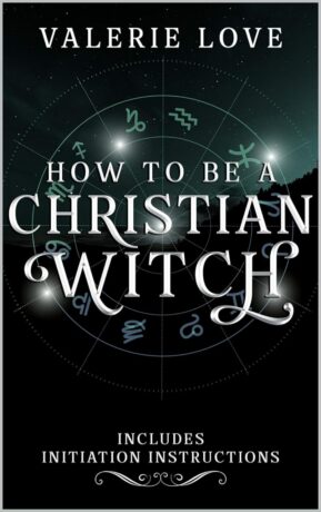 "How to Be a Christian Witch: Includes Initiation Instructions" by Valerie Love "How to Be a Christian Witch: Includes Initiation Instructions" by Valerie Love