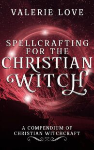 "Spellcrafting for the Christian Witch: A Compendium of Christian Witchcraft" by Valerie Love
