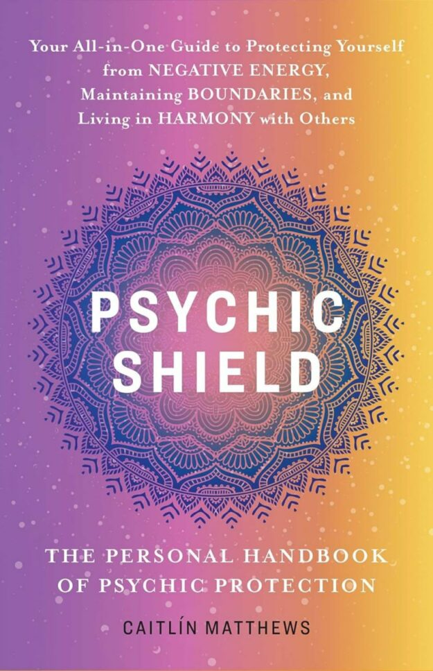 "Psychic Shield: The Personal Handbook of Psychic Protection" by Caitlín Matthews