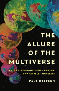 "The Allure of the Multiverse: Extra Dimensions, Other Worlds, and Parallel Universes" by Paul Halpern