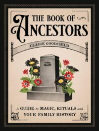 "The Book of Ancestors: A Guide to Magic, Rituals, and Your Family History" by Claire Goodchild