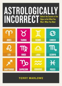 "Astrologically Incorrect: Unlock the Secrets of the Signs to Get What You Want, When You Want" by Terry Marlowe