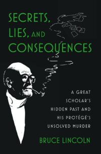"Secrets, Lies, and Consequences: A Great Scholar's Hidden Past and his Protégé's Unsolved Murder" by Bruce Lincoln