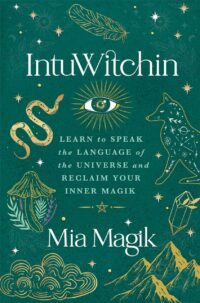 "IntuWitchin: Learn to Speak the Language of the Universe and Reclaim Your Inner Magik" by Mia Magik